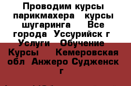 Проводим курсы парикмахера , курсы шугаринга , - Все города, Уссурийск г. Услуги » Обучение. Курсы   . Кемеровская обл.,Анжеро-Судженск г.